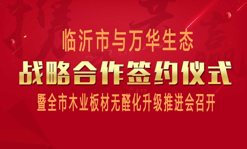 臨沂市與萬華生態(tài)戰(zhàn)略合作簽約暨全市木業(yè)板材無醛化升級推進會召開